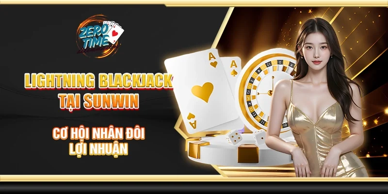 Lightning blackjack tại Sunwin - Cơ Hội nhân đôi lợi nhuận