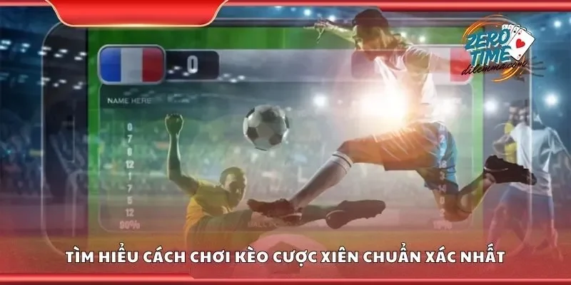 Tìm hiểu cách chơi kèo cược xiên chuẩn xác nhất