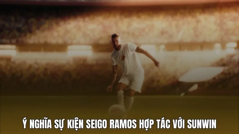Sự kiện Sergio Ramos hợp tác với Sunwin có ý nghĩa gì?